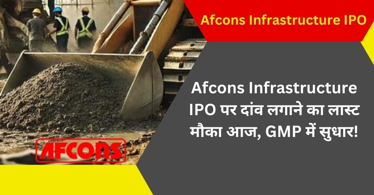 Afcons Infrastructure IPO पर दांव लगाने का लास्ट मौका आज, GMP में सुधार!