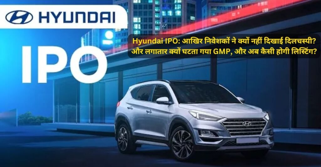 Hyundai IPO: आखिर निवेशकों ने क्यों नहीं दिखाई दिलचस्पी? और लगातार क्यों घटता गया GMP, और अब कैसी होगी लिस्टिंग?
