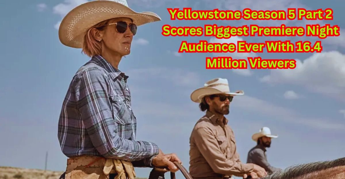 ‘Yellowstone’ Season 5 Part 2 Scores Biggest Premiere Night Audience Ever With 16.4 Million Viewers