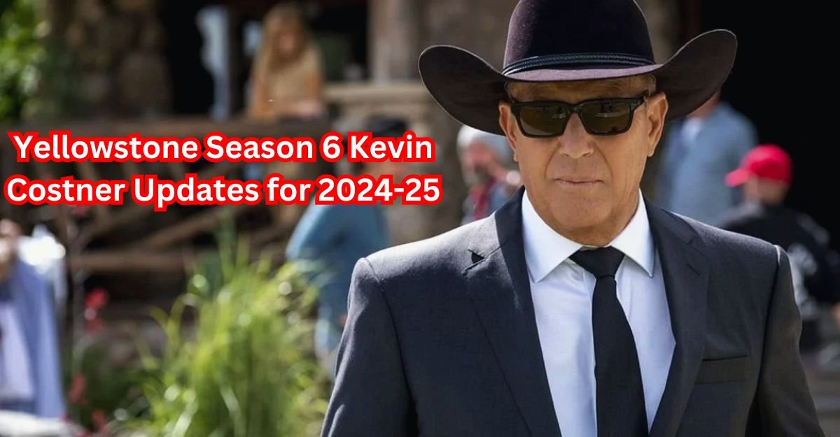 Yellowstone Season 6 Kevin Costner Updates for 2024-25