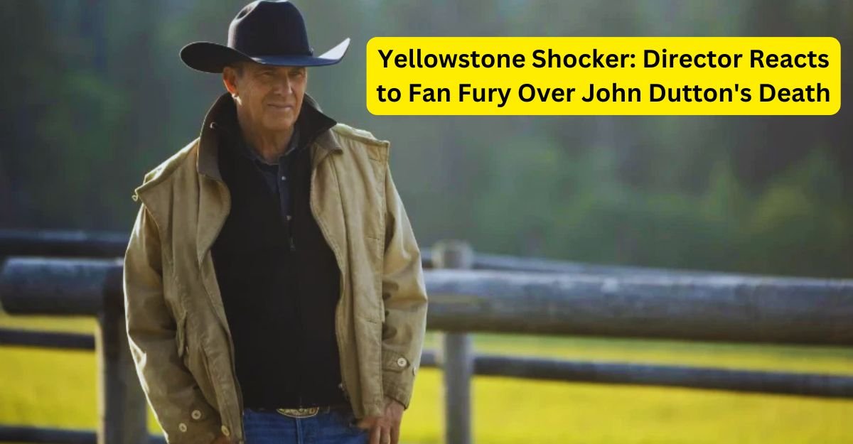 Yellowstone Shocker Director Reacts to Fan Fury Over John Dutton's Death